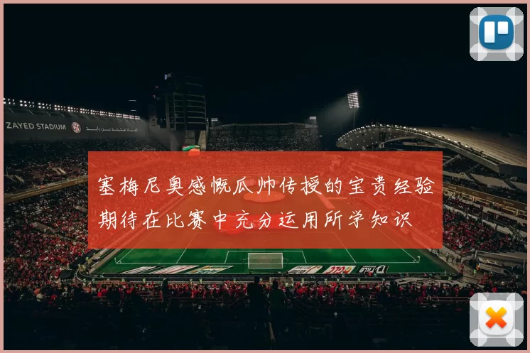 塞梅尼奥感慨瓜帅传授的宝贵经验期待在比赛中充分运用所学知识