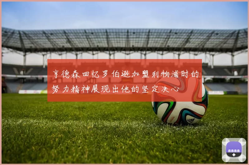亨德森回忆罗伯逊加盟利物浦时的努力精神展现出他的坚定决心